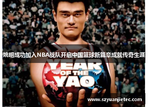 姚明成功加入NBA战队开启中国篮球新篇章成就传奇生涯