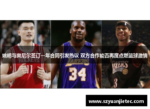 姚明与奥尼尔签订一年合同引发热议 双方合作能否再度点燃篮球激情