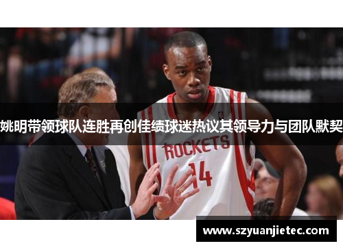 姚明带领球队连胜再创佳绩球迷热议其领导力与团队默契