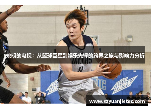 姚明的电视：从篮球巨星到娱乐先锋的跨界之旅与影响力分析